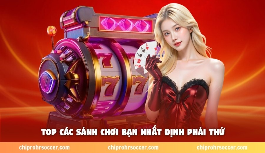 Top các sảnh chơi bạn nhất định phải thử